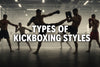 Types of Kickboxing Styles: Rules and Differences